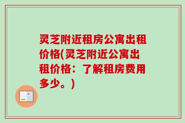 灵芝附近租房公寓出租价格(灵芝附近公寓出租价格:了解租房费用多少。)-第1张图片-卓越灵芝孢子粉 灵芝附近租房公寓出租价格(灵芝附近公寓出租价格:了解租房费用多少。)-第1张图片-卓越灵芝孢子粉