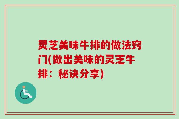 灵芝美味牛排的做法窍门(做出美味的灵芝牛排：秘诀分享)-第1张图片-卓越灵芝孢子粉