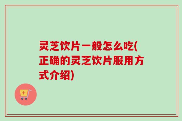 灵芝饮片一般怎么吃(正确的灵芝饮片服用方式介绍)-第1张图片-卓越灵芝孢子粉 灵芝饮片一般怎么吃(正确的灵芝饮片服用方式介绍)-第1张图片-卓越灵芝孢子粉