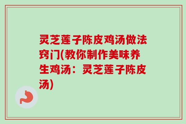灵芝莲子陈皮鸡汤做法窍门(教你制作美味养生鸡汤:灵芝莲子陈皮汤)-第1张图片-卓越灵芝孢子粉 灵芝莲子陈皮鸡汤做法窍门(教你制作美味养生鸡汤:灵芝莲子陈皮汤)-第1张图片-卓越灵芝孢子粉