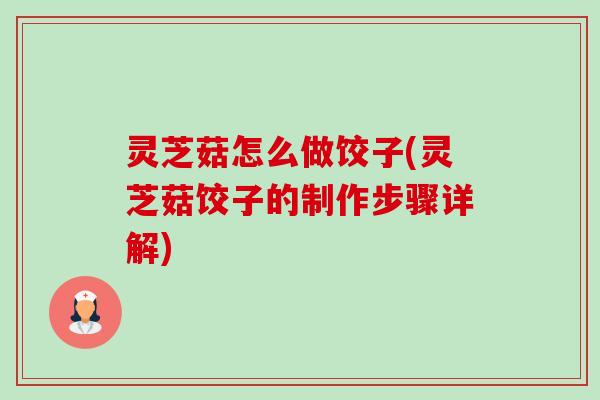 灵芝菇怎么做饺子(灵芝菇饺子的制作步骤详解)-第1张图片-卓越灵芝孢子粉 灵芝菇怎么做饺子(灵芝菇饺子的制作步骤详解)-第1张图片-卓越灵芝孢子粉