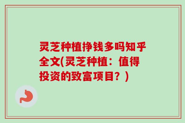 灵芝种植挣钱多吗知乎全文(灵芝种植:值得投资的致富项目?)-第1张图片-卓越灵芝孢子粉 灵芝种植挣钱多吗知乎全文(灵芝种植:值得投资的致富项目?)-第1张图片-卓越灵芝孢子粉