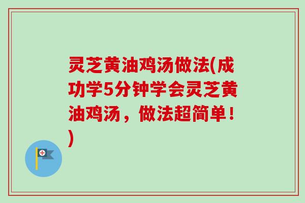灵芝黄油鸡汤做法(成功学5分钟学会灵芝黄油鸡汤,做法超简单!)-第1张图片-卓越灵芝孢子粉 灵芝黄油鸡汤做法(成功学5分钟学会灵芝黄油鸡汤,做法超简单!)-第1张图片-卓越灵芝孢子粉