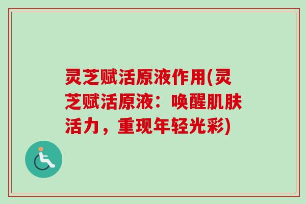 灵芝赋活原液作用(灵芝赋活原液:唤醒肌肤活力,重现年轻光彩)-第1张图片-卓越灵芝孢子粉 灵芝赋活原液作用(灵芝赋活原液:唤醒肌肤活力,重现年轻光彩)-第1张图片-卓越灵芝孢子粉
