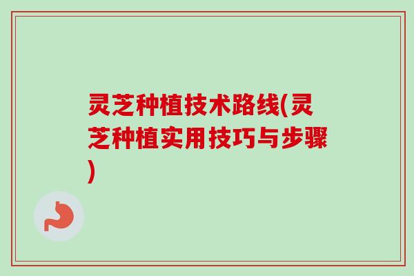 灵芝种植技术路线(灵芝种植实用技巧与步骤)-第1张图片-卓越灵芝孢子粉 灵芝种植技术路线(灵芝种植实用技巧与步骤)-第1张图片-卓越灵芝孢子粉