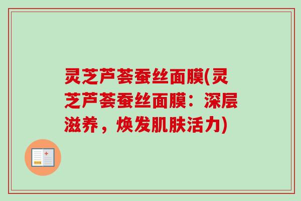 灵芝芦荟蚕丝面膜(灵芝芦荟蚕丝面膜：深层滋养，焕发肌肤活力)-第1张图片-卓越灵芝孢子粉