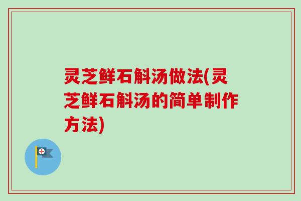灵芝鲜石斛汤做法(灵芝鲜石斛汤的简单制作方法)-第1张图片-卓越灵芝孢子粉 灵芝鲜石斛汤做法(灵芝鲜石斛汤的简单制作方法)-第1张图片-卓越灵芝孢子粉
