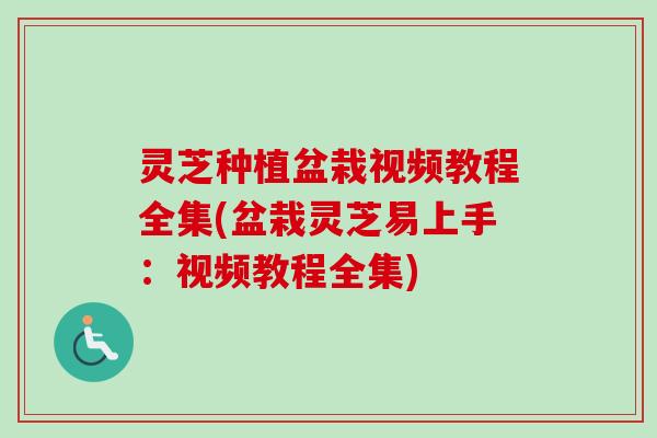 灵芝种植盆栽视频教程全集(盆栽灵芝易上手:视频教程全集)-第1张图片-卓越灵芝孢子粉 灵芝种植盆栽视频教程全集(盆栽灵芝易上手:视频教程全集)-第1张图片-卓越灵芝孢子粉