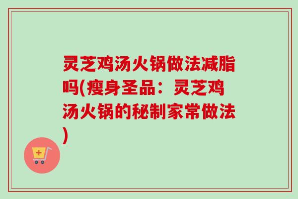 灵芝鸡汤火锅做法减脂吗(瘦身圣品：灵芝鸡汤火锅的秘制家常做法)-第1张图片-卓越灵芝孢子粉