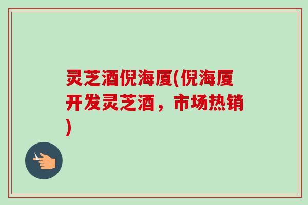 灵芝酒倪海厦(倪海厦开发灵芝酒,市场热销)-第1张图片-卓越灵芝孢子粉 灵芝酒倪海厦(倪海厦开发灵芝酒,市场热销)-第1张图片-卓越灵芝孢子粉