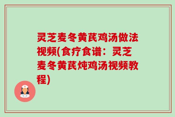灵芝麦冬黄芪鸡汤做法视频(食疗食谱：灵芝麦冬黄芪炖鸡汤视频教程)-第1张图片-卓越灵芝孢子粉