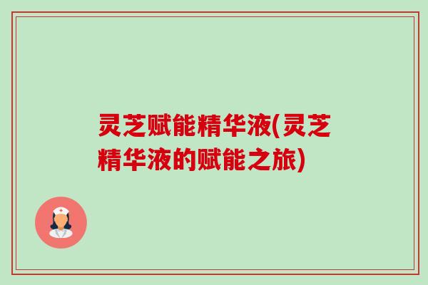 灵芝赋能精华液(灵芝精华液的赋能之旅)-第1张图片-卓越灵芝孢子粉 灵芝赋能精华液(灵芝精华液的赋能之旅)-第1张图片-卓越灵芝孢子粉