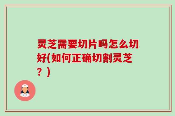 灵芝需要切片吗怎么切好(如何正确切割灵芝？)-第1张图片-卓越灵芝孢子粉