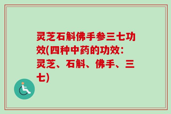 灵芝石斛佛手参三七功效(四种中药的功效：灵芝、石斛、佛手、三七)-第1张图片-卓越灵芝孢子粉