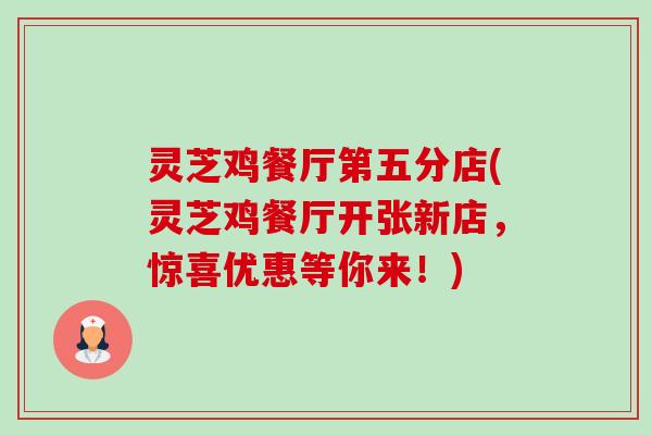 灵芝鸡餐厅第五分店(灵芝鸡餐厅开张新店，惊喜优惠等你来！)-第1张图片-卓越灵芝孢子粉