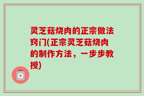 灵芝菇烧肉的正宗做法窍门(正宗灵芝菇烧肉的制作方法,一步步教授)-第1张图片-卓越灵芝孢子粉 灵芝菇烧肉的正宗做法窍门(正宗灵芝菇烧肉的制作方法,一步步教授)-第1张图片-卓越灵芝孢子粉