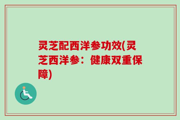 灵芝配西洋参功效(灵芝西洋参:健康双重保障)-第1张图片-卓越灵芝孢子粉 灵芝配西洋参功效(灵芝西洋参:健康双重保障)-第1张图片-卓越灵芝孢子粉