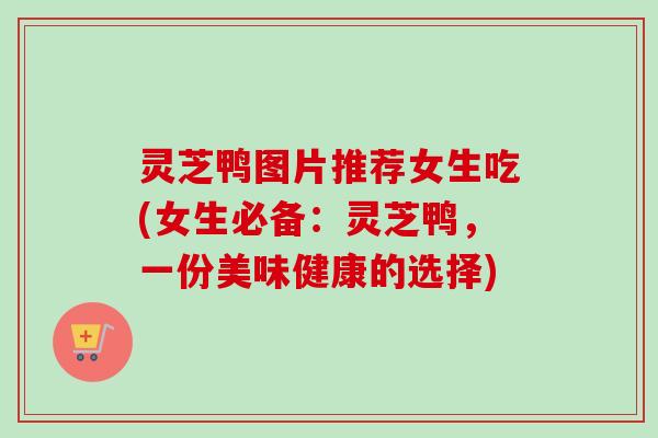 灵芝鸭图片推荐女生吃(女生必备:灵芝鸭,一份美味健康的选择)-第1张图片-卓越灵芝孢子粉 灵芝鸭图片推荐女生吃(女生必备:灵芝鸭,一份美味健康的选择)-第1张图片-卓越灵芝孢子粉