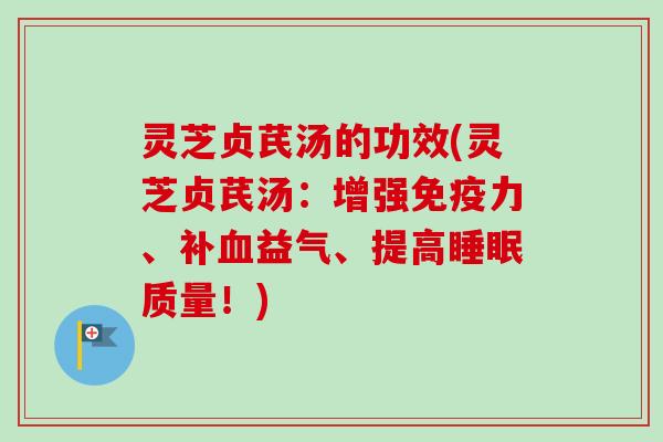 灵芝贞芪汤的功效(灵芝贞芪汤：增强免疫力、补血益气、提高睡眠质量！)-第1张图片-卓越灵芝孢子粉