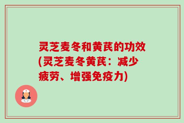 灵芝麦冬和黄芪的功效(灵芝麦冬黄芪:减少疲劳、增强免疫力)-第1张图片-卓越灵芝孢子粉 灵芝麦冬和黄芪的功效(灵芝麦冬黄芪:减少疲劳、增强免疫力)-第1张图片-卓越灵芝孢子粉