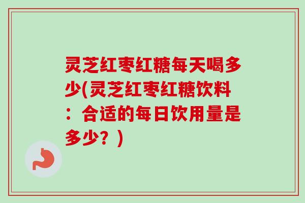 灵芝红枣红糖每天喝多少(灵芝红枣红糖饮料:合适的每日饮用量是多少?)-第1张图片-卓越灵芝孢子粉 灵芝红枣红糖每天喝多少(灵芝红枣红糖饮料:合适的每日饮用量是多少?)-第1张图片-卓越灵芝孢子粉