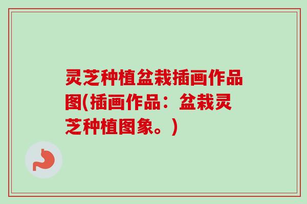 灵芝种植盆栽插画作品图(插画作品：盆栽灵芝种植图象。)-第1张图片-卓越灵芝孢子粉