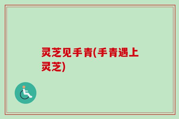 灵芝见手青(手青遇上灵芝)-第1张图片-卓越灵芝孢子粉 灵芝见手青(手青遇上灵芝)-第1张图片-卓越灵芝孢子粉