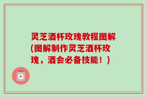 灵芝酒杯玫瑰教程图解(图解制作灵芝酒杯玫瑰,酒会必备技能!)-第1张图片-卓越灵芝孢子粉 灵芝酒杯玫瑰教程图解(图解制作灵芝酒杯玫瑰,酒会必备技能!)-第1张图片-卓越灵芝孢子粉