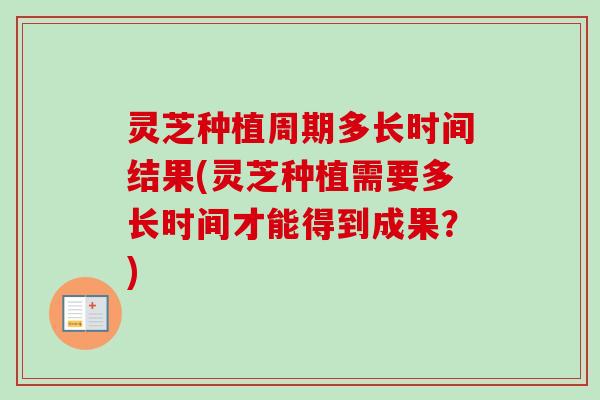 灵芝种植周期多长时间结果(灵芝种植需要多长时间才能得到成果?)-第1张图片-卓越灵芝孢子粉 灵芝种植周期多长时间结果(灵芝种植需要多长时间才能得到成果?)-第1张图片-卓越灵芝孢子粉
