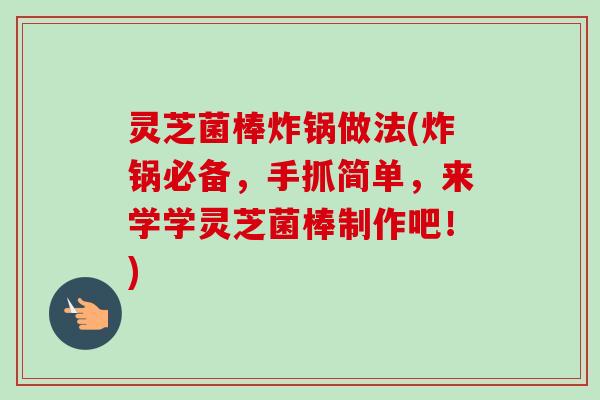 灵芝菌棒炸锅做法(炸锅必备,手抓简单,来学学灵芝菌棒制作吧!)-第1张图片-卓越灵芝孢子粉 灵芝菌棒炸锅做法(炸锅必备,手抓简单,来学学灵芝菌棒制作吧!)-第1张图片-卓越灵芝孢子粉