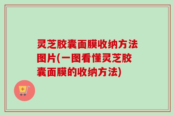 灵芝胶囊面膜收纳方法图片(一图看懂灵芝胶囊面膜的收纳方法)-第1张图片-卓越灵芝孢子粉 灵芝胶囊面膜收纳方法图片(一图看懂灵芝胶囊面膜的收纳方法)-第1张图片-卓越灵芝孢子粉