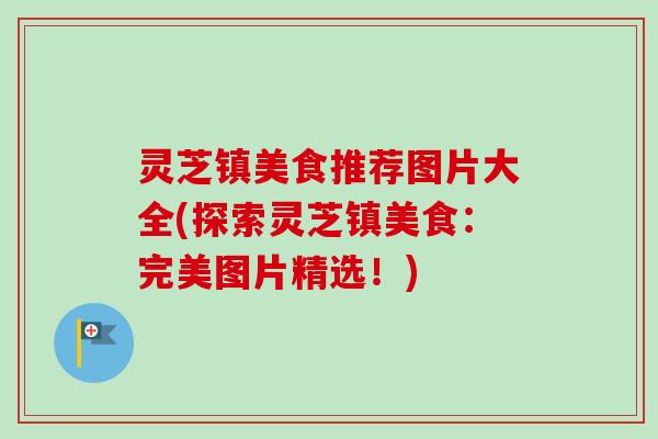 灵芝镇美食推荐图片大全(探索灵芝镇美食：完美图片精选！)-第1张图片-卓越灵芝孢子粉