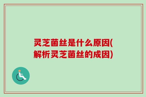 灵芝菌丝是什么原因(解析灵芝菌丝的成因)-第1张图片-卓越灵芝孢子粉