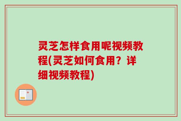 灵芝怎样食用呢视频教程(灵芝如何食用?详细视频教程)-第1张图片-卓越灵芝孢子粉 灵芝怎样食用呢视频教程(灵芝如何食用?详细视频教程)-第1张图片-卓越灵芝孢子粉