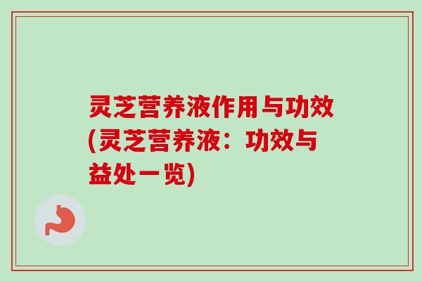 灵芝营养液作用与功效(灵芝营养液:功效与益处一览)-第1张图片-卓越灵芝孢子粉 灵芝营养液作用与功效(灵芝营养液:功效与益处一览)-第1张图片-卓越灵芝孢子粉