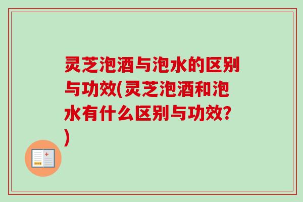 灵芝泡酒与泡水的区别与功效(灵芝泡酒和泡水有什么区别与功效?)-第1张图片-卓越灵芝孢子粉 灵芝泡酒与泡水的区别与功效(灵芝泡酒和泡水有什么区别与功效?)-第1张图片-卓越灵芝孢子粉