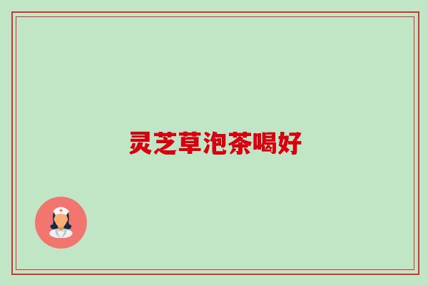 灵芝草泡茶喝好-第1张图片-卓越灵芝孢子粉 灵芝草泡茶喝好-第1张图片-卓越灵芝孢子粉