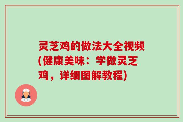 灵芝鸡的做法大全视频(健康美味：学做灵芝鸡，详细图解教程)-第1张图片-卓越灵芝孢子粉