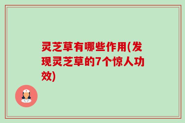 灵芝草有哪些作用(发现灵芝草的7个惊人功效)-第1张图片-卓越灵芝孢子粉