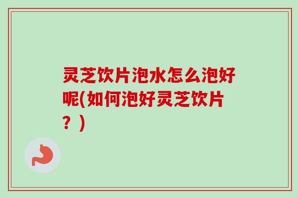 灵芝饮片泡水怎么泡好呢(如何泡好灵芝饮片?)-第1张图片-卓越灵芝孢子粉 灵芝饮片泡水怎么泡好呢(如何泡好灵芝饮片?)-第1张图片-卓越灵芝孢子粉