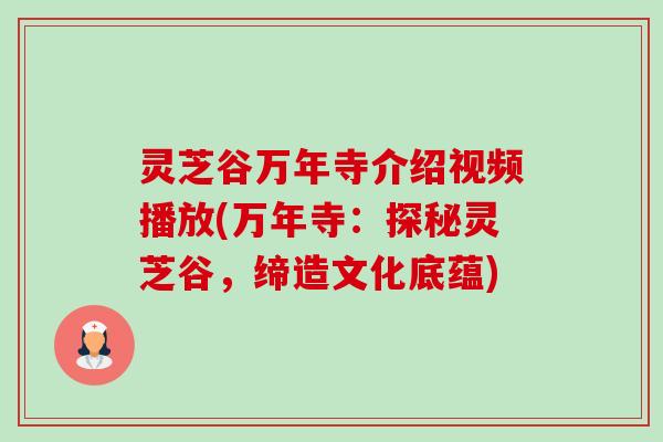 灵芝谷万年寺介绍视频播放(万年寺:探秘灵芝谷,缔造文化底蕴)-第1张图片-卓越灵芝孢子粉 灵芝谷万年寺介绍视频播放(万年寺:探秘灵芝谷,缔造文化底蕴)-第1张图片-卓越灵芝孢子粉