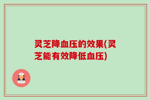 灵芝降血压的效果(灵芝能有效降低血压)-第1张图片-卓越灵芝孢子粉 灵芝降血压的效果(灵芝能有效降低血压)-第1张图片-卓越灵芝孢子粉