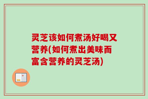 灵芝该如何煮汤好喝又营养(如何煮出美味而富含营养的灵芝汤)-第1张图片-卓越灵芝孢子粉