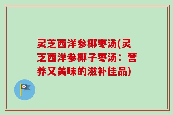 灵芝西洋参椰枣汤(灵芝西洋参椰子枣汤：营养又美味的滋补佳品)-第1张图片-卓越灵芝孢子粉