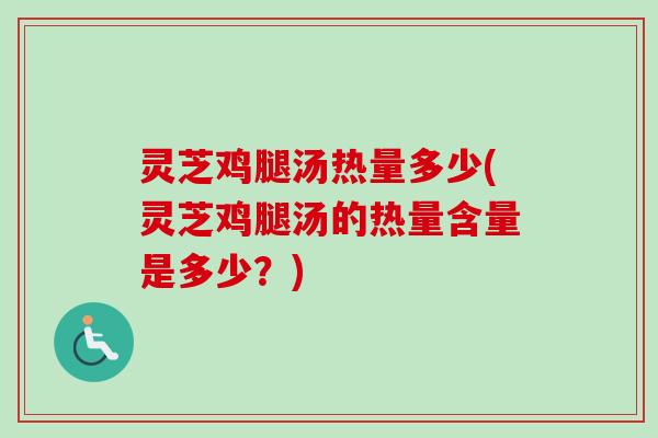 灵芝鸡腿汤热量多少(灵芝鸡腿汤的热量含量是多少?)-第1张图片-卓越灵芝孢子粉 灵芝鸡腿汤热量多少(灵芝鸡腿汤的热量含量是多少?)-第1张图片-卓越灵芝孢子粉