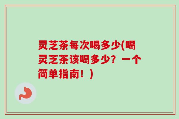 灵芝茶每次喝多少(喝灵芝茶该喝多少?一个简单指南!)-第1张图片-卓越灵芝孢子粉 灵芝茶每次喝多少(喝灵芝茶该喝多少?一个简单指南!)-第1张图片-卓越灵芝孢子粉