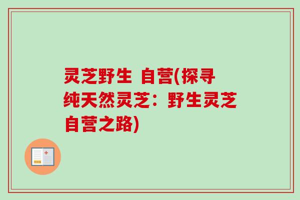 灵芝野生 自营(探寻纯天然灵芝:野生灵芝自营之路)-第1张图片-卓越灵芝孢子粉 灵芝野生 自营(探寻纯天然灵芝:野生灵芝自营之路)-第1张图片-卓越灵芝孢子粉