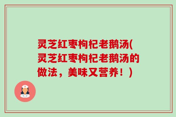灵芝红枣枸杞老鹅汤(灵芝红枣枸杞老鹅汤的做法,美味又营养!)-第1张图片-卓越灵芝孢子粉 灵芝红枣枸杞老鹅汤(灵芝红枣枸杞老鹅汤的做法,美味又营养!)-第1张图片-卓越灵芝孢子粉