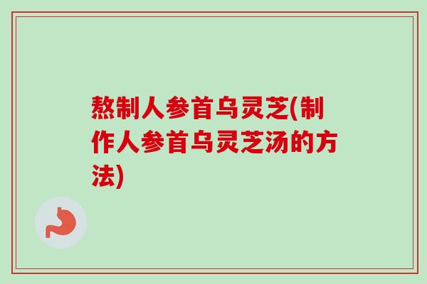 熬制人参首乌灵芝(制作人参首乌灵芝汤的方法)-第1张图片-卓越灵芝孢子粉 熬制人参首乌灵芝(制作人参首乌灵芝汤的方法)-第1张图片-卓越灵芝孢子粉
