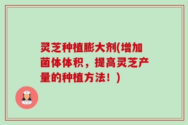 灵芝种植膨大剂(增加菌体体积,提高灵芝产量的种植方法!)-第1张图片-卓越灵芝孢子粉 灵芝种植膨大剂(增加菌体体积,提高灵芝产量的种植方法!)-第1张图片-卓越灵芝孢子粉